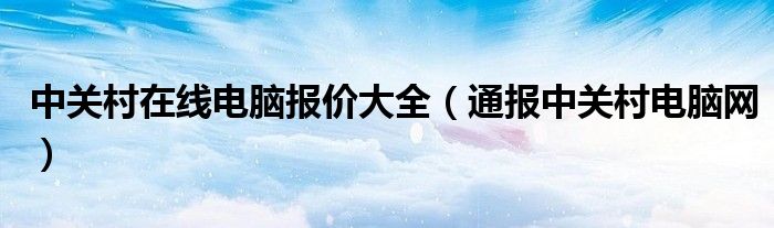 中关村在线电脑报价大全（通报中关村电脑网）