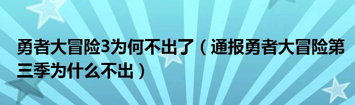 勇者大冒险3为何不出了（通报勇者大冒险第三季为什么不出）