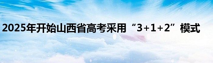 2025年开始山西省高考采用“3+1+2”模式