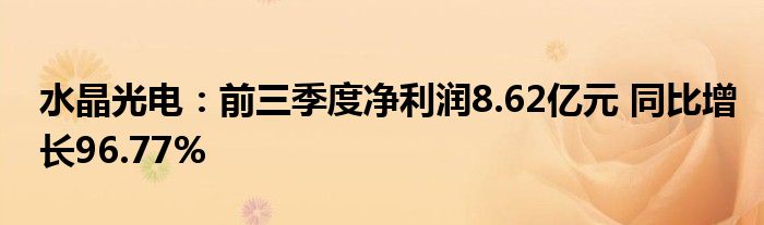 水晶光电：前三季度净利润8.62亿元 同比增长96.77%