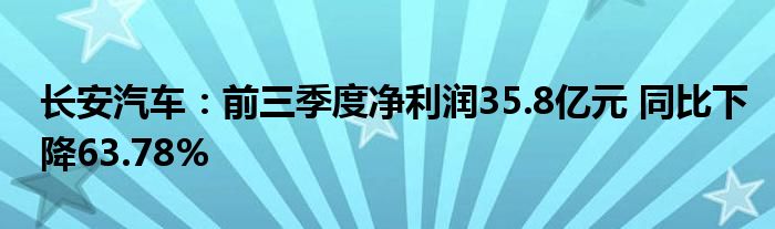 长安汽车：前三季度净利润35.8亿元 同比下降63.78%