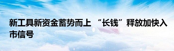 新工具新资金蓄势而上 “长钱”释放加快入市信号