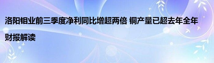 洛阳钼业前三季度净利同比增超两倍 铜产量已超去年全年|财报解读