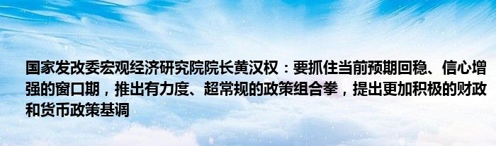 国家发改委宏观经济研究院院长黄汉权：要抓住当前预期回稳、信心增强的窗口期，推出有力度、超常规的政策组合拳，提出更加积极的财政和货币政策基调