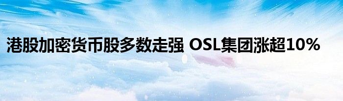 港股加密货币股多数走强 OSL集团涨超10%