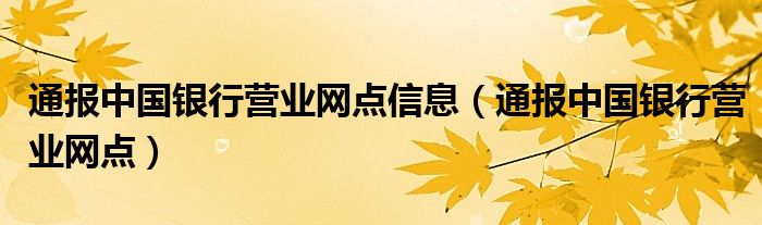 通报中国银行营业网点信息（通报中国银行营业网点）