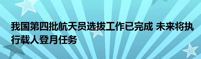 我国第四批航天员选拔工作已完成 未来将执行载人登月任务