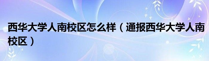 西华大学人南校区怎么样（通报西华大学人南校区）