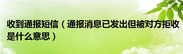 收到通报短信（通报消息已发出但被对方拒收是什么意思）