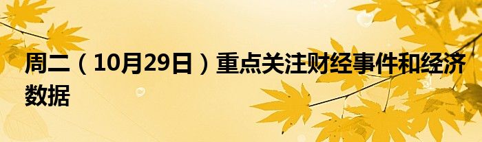 周二（10月29日）重点关注财经事件和经济数据