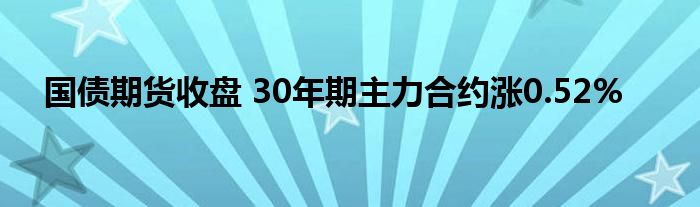 国债期货收盘 30年期主力合约涨0.52%