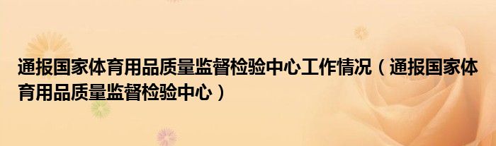 通报国家体育用品质量监督检验中心工作情况（通报国家体育用品质量监督检验中心）