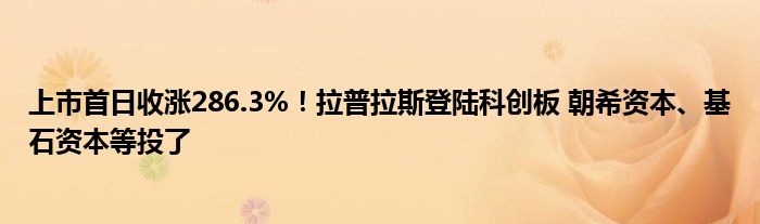 上市首日收涨286.3%！拉普拉斯登陆科创板 朝希资本、基石资本等投了