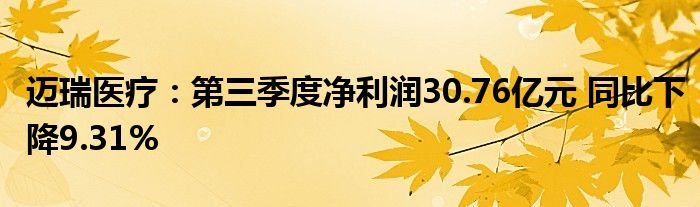 迈瑞医疗：第三季度净利润30.76亿元 同比下降9.31%