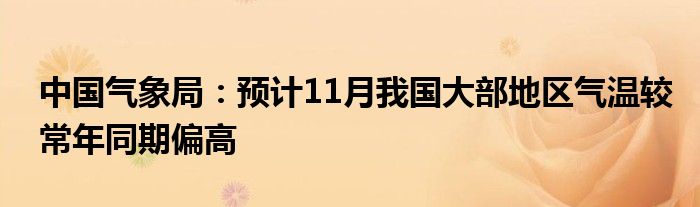 中国气象局：预计11月我国大部地区气温较常年同期偏高