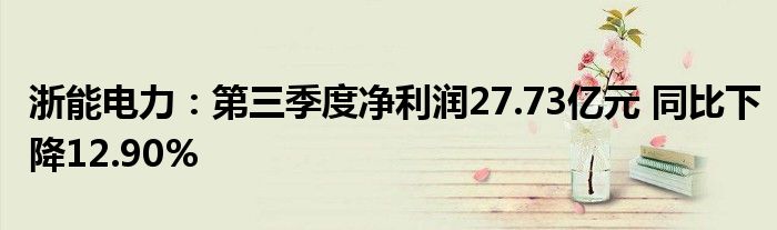 浙能电力：第三季度净利润27.73亿元 同比下降12.90%