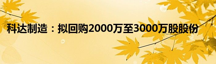 科达制造：拟回购2000万至3000万股股份