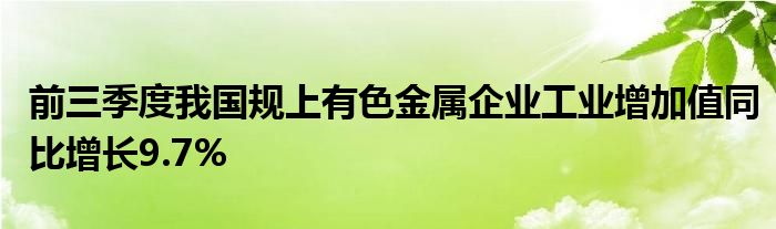 前三季度我国规上有色金属企业工业增加值同比增长9.7%