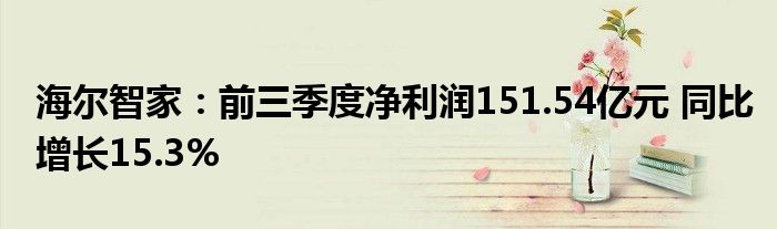 海尔智家：前三季度净利润151.54亿元 同比增长15.3%