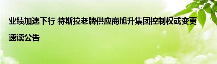 业绩加速下行 特斯拉老牌供应商旭升集团控制权或变更|速读公告