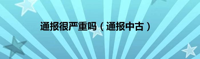 通报很严重吗（通报中古）