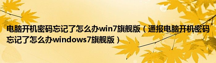 电脑开机密码忘记了怎么办win7旗舰版（通报电脑开机密码忘记了怎么办windows7旗舰版）