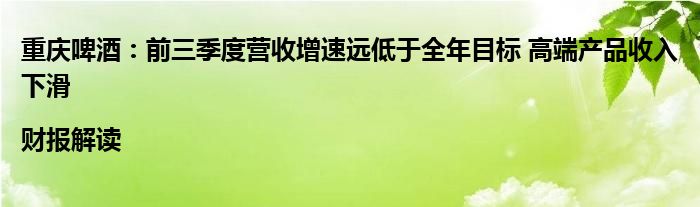 重庆啤酒：前三季度营收增速远低于全年目标 高端产品收入下滑|财报解读