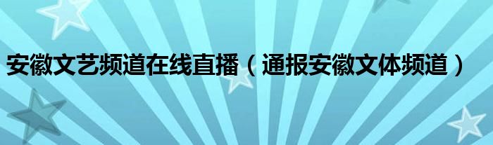 安徽文艺频道在线直播（通报安徽文体频道）