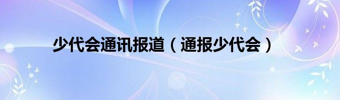 少代会通讯报道（通报少代会）