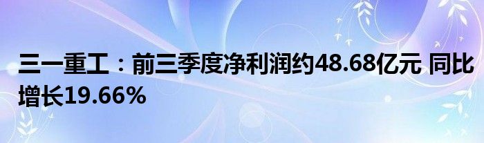 三一重工：前三季度净利润约48.68亿元 同比增长19.66%