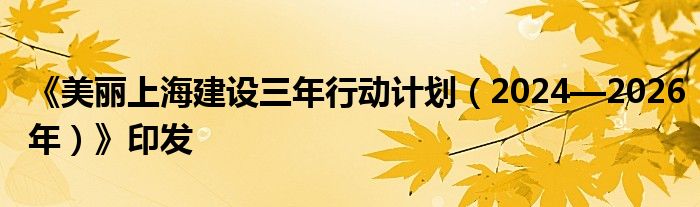 《美丽上海建设三年行动计划（2024—2026年）》印发