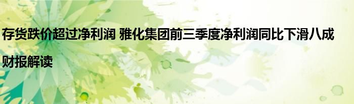 存货跌价超过净利润 雅化集团前三季度净利润同比下滑八成|财报解读