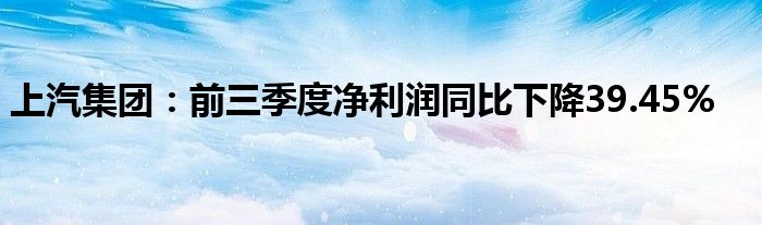 上汽集团：前三季度净利润同比下降39.45%