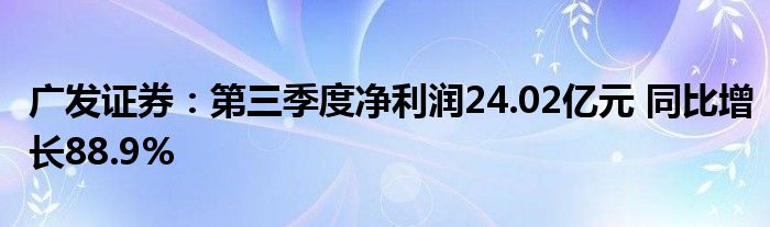 广发证券：第三季度净利润24.02亿元 同比增长88.9%