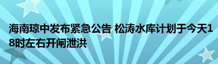 海南琼中发布紧急公告 松涛水库计划于今天18时左右开闸泄洪