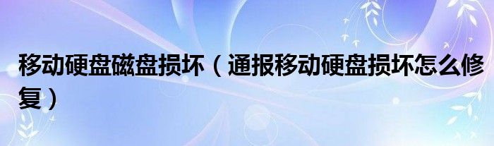 移动硬盘磁盘损坏（通报移动硬盘损坏怎么修复）