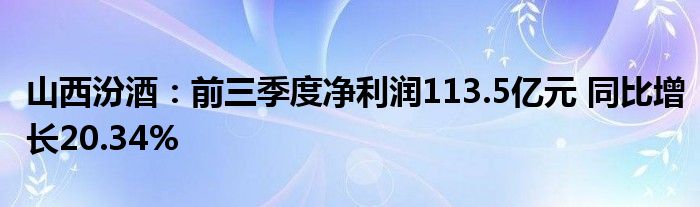 山西汾酒：前三季度净利润113.5亿元 同比增长20.34%