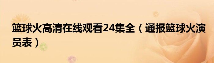 篮球火高清在线观看24集全（通报篮球火演员表）