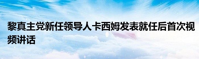 黎真主党新任领导人卡西姆发表就任后首次视频讲话