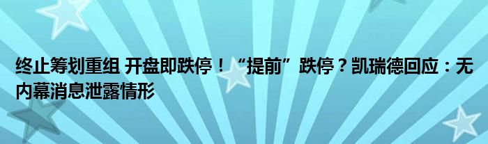 终止筹划重组 开盘即跌停！“提前”跌停？凯瑞德回应：无内幕消息泄露情形