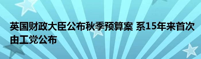 英国财政大臣公布秋季预算案 系15年来首次由工党公布