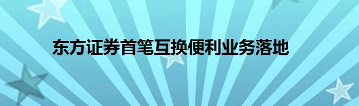 东方证券首笔互换便利业务落地