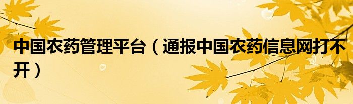 中国农药管理平台（通报中国农药信息网打不开）