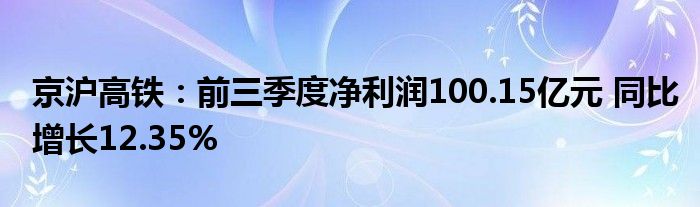 京沪高铁：前三季度净利润100.15亿元 同比增长12.35%