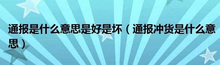 通报是什么意思是好是坏（通报冲货是什么意思）