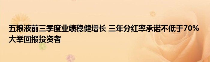 五粮液前三季度业绩稳健增长 三年分红率承诺不低于70% 大举回报投资者