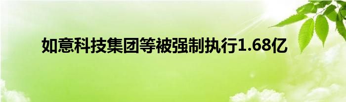 如意科技集团等被强制执行1.68亿