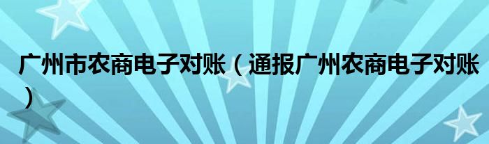 广州市农商电子对账（通报广州农商电子对账）