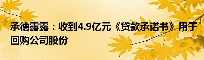 承德露露：收到4.9亿元《贷款承诺书》用于回购公司股份