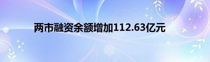 两市融资余额增加112.63亿元